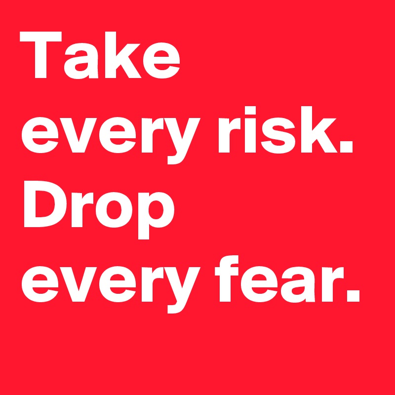 Take every risk. Drop every fear. - Post by Aishaaxx on Boldomatic