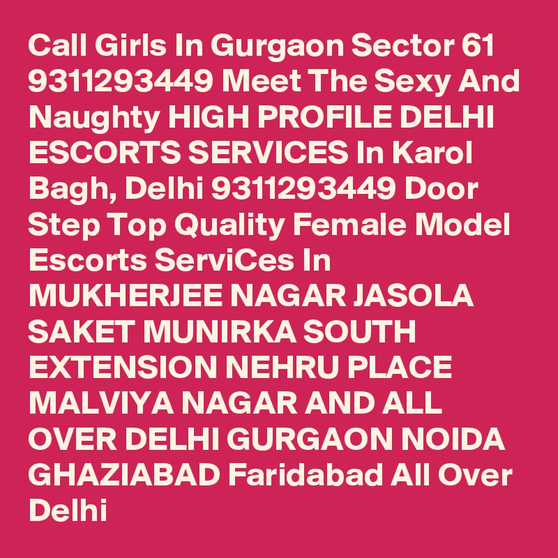 Call Girls In Gurgaon Sector 61 9311293449 Meet The Sexy And Naughty HIGH PROFILE DELHI ESCORTS SERVICES In Karol Bagh, Delhi 9311293449 Door Step Top Quality Female Model Escorts ServiCes In MUKHERJEE NAGAR JASOLA SAKET MUNIRKA SOUTH EXTENSION NEHRU PLACE MALVIYA NAGAR AND ALL OVER DELHI GURGAON NOIDA GHAZIABAD Faridabad All Over Delhi