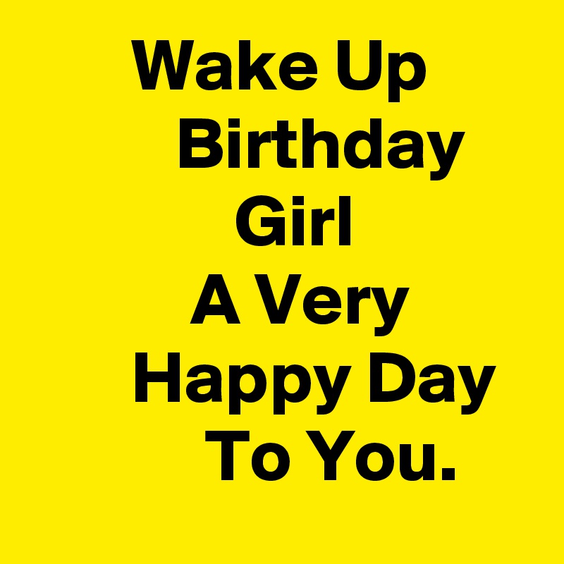        Wake Up                 Birthday                   Girl                       A Very                Happy Day               To You.                    