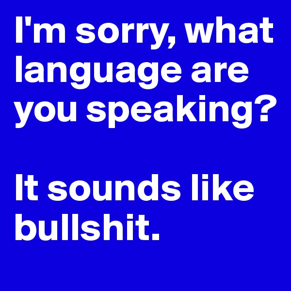 I'm sorry, what language are you speaking? 

It sounds like bullshit.