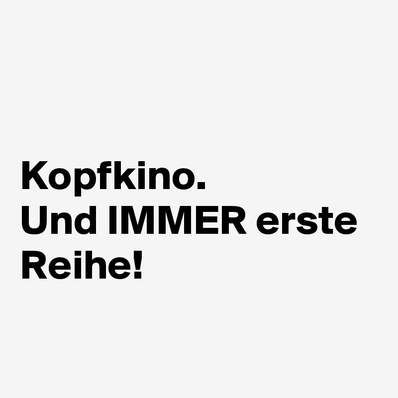 


Kopfkino.
Und IMMER erste Reihe!

