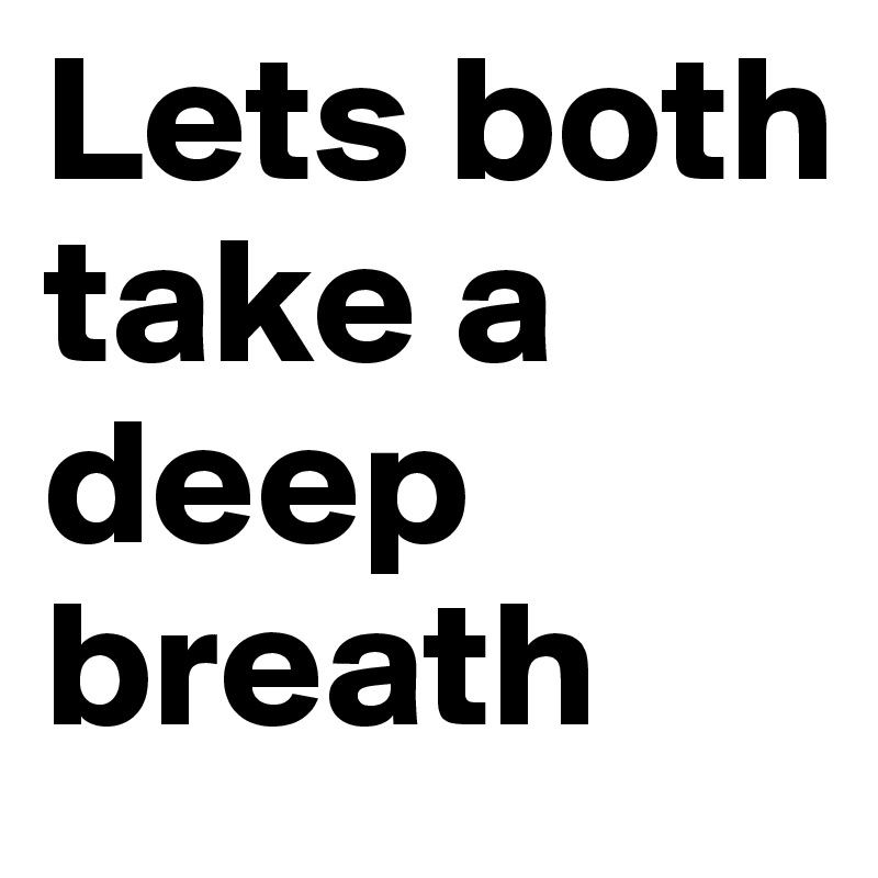 Lets both take a deep breath