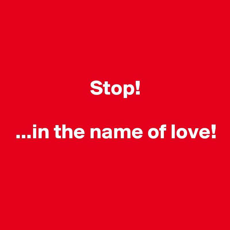 Stop In The Name Of Love Post By Eulekauzig On Boldomatic