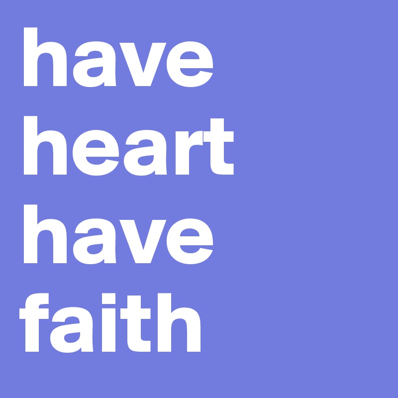 have heart
have faith