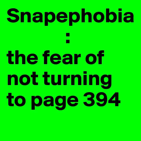 Snapephobia       
              :
the fear of not turning to page 394