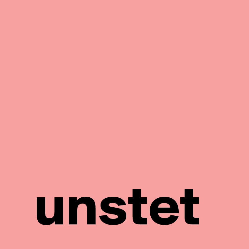 


  unstet