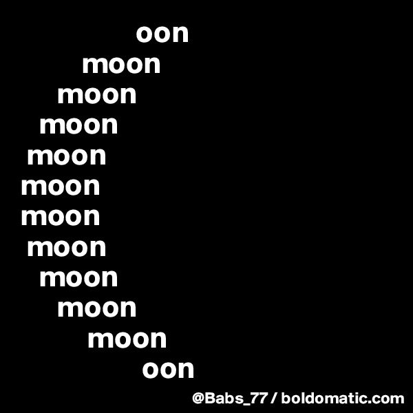                    oon
          moon
      moon
   moon
 moon
moon
moon
 moon
   moon
      moon
           moon
                    oon