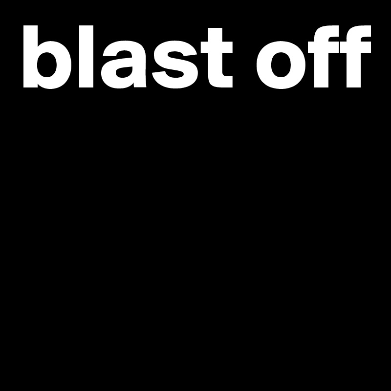 blast off

