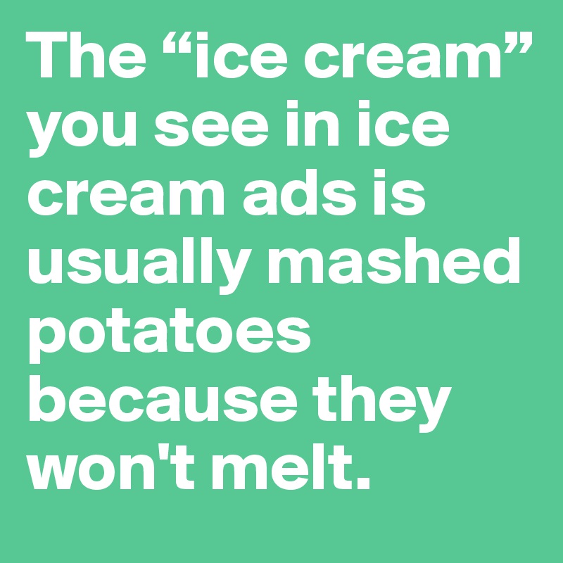 The “ice cream” you see in ice cream ads is usually mashed potatoes because they won't melt.