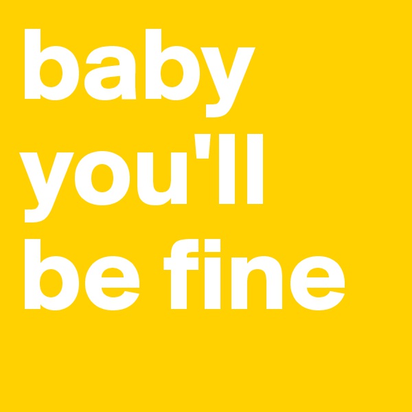 baby you'll be fine