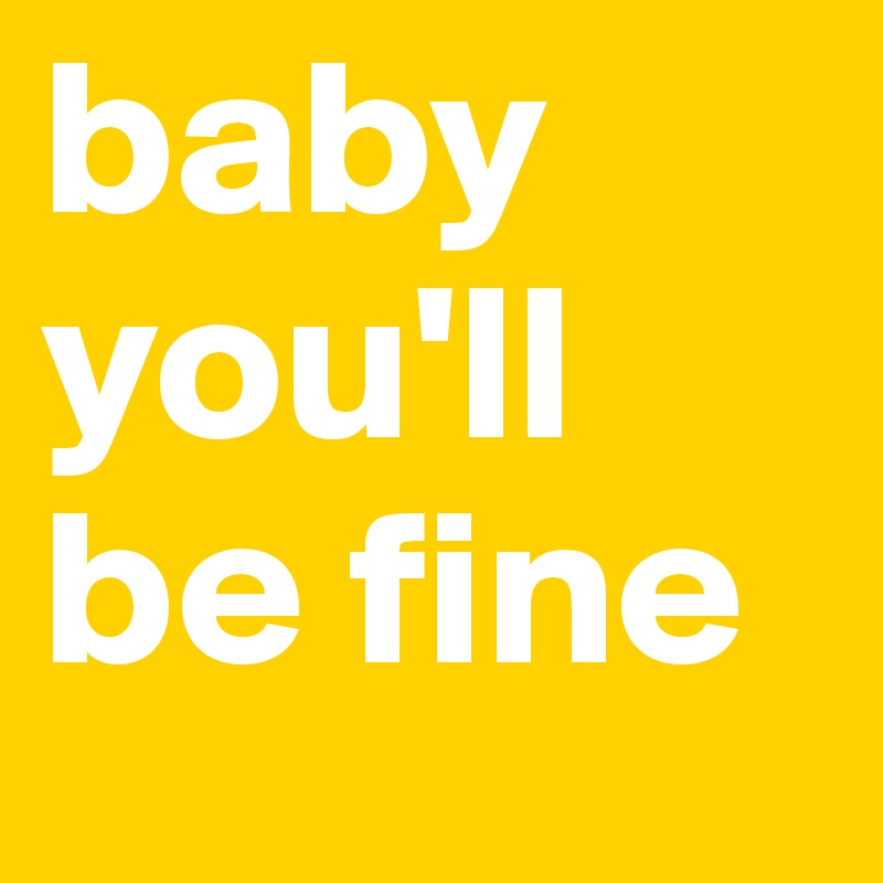 baby you'll be fine