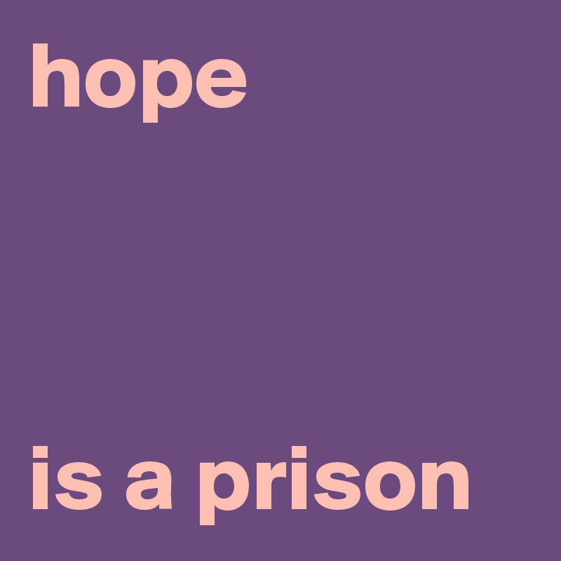 hope



is a prison