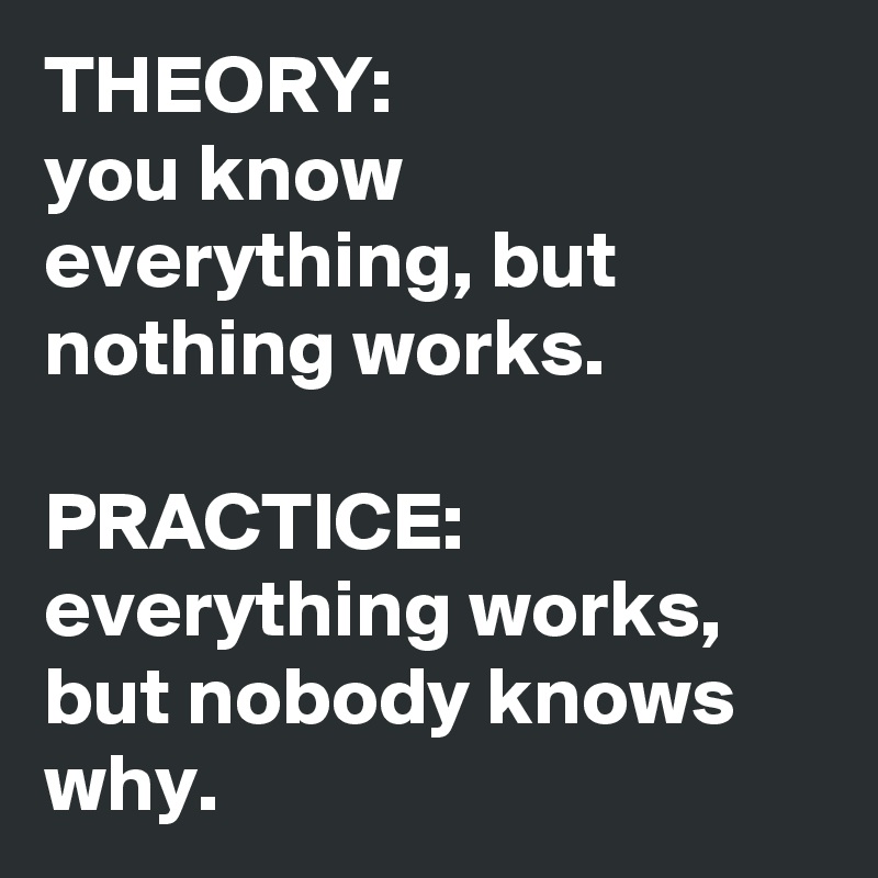 Theory You Know Everything But Nothing Works Practice Everything Works But Nobody Knows Why Post By Edwall On Boldomatic