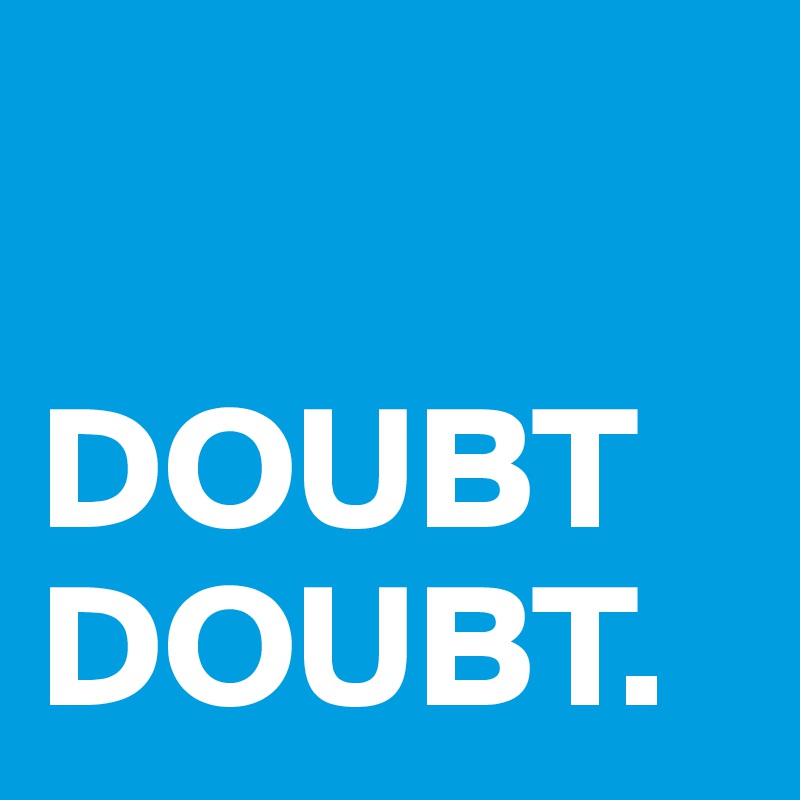 

DOUBT DOUBT.