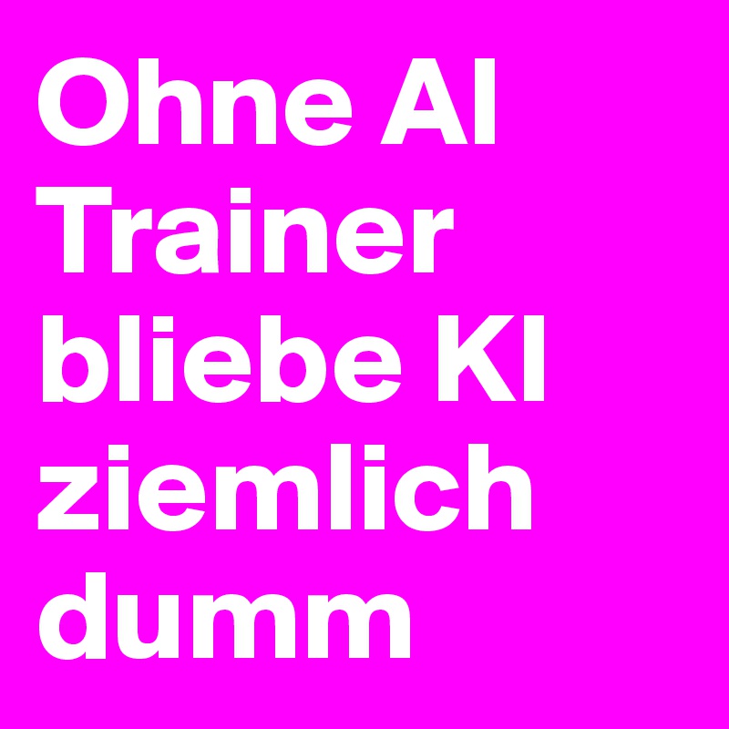 Ohne AI Trainer bliebe KI ziemlich dumm 