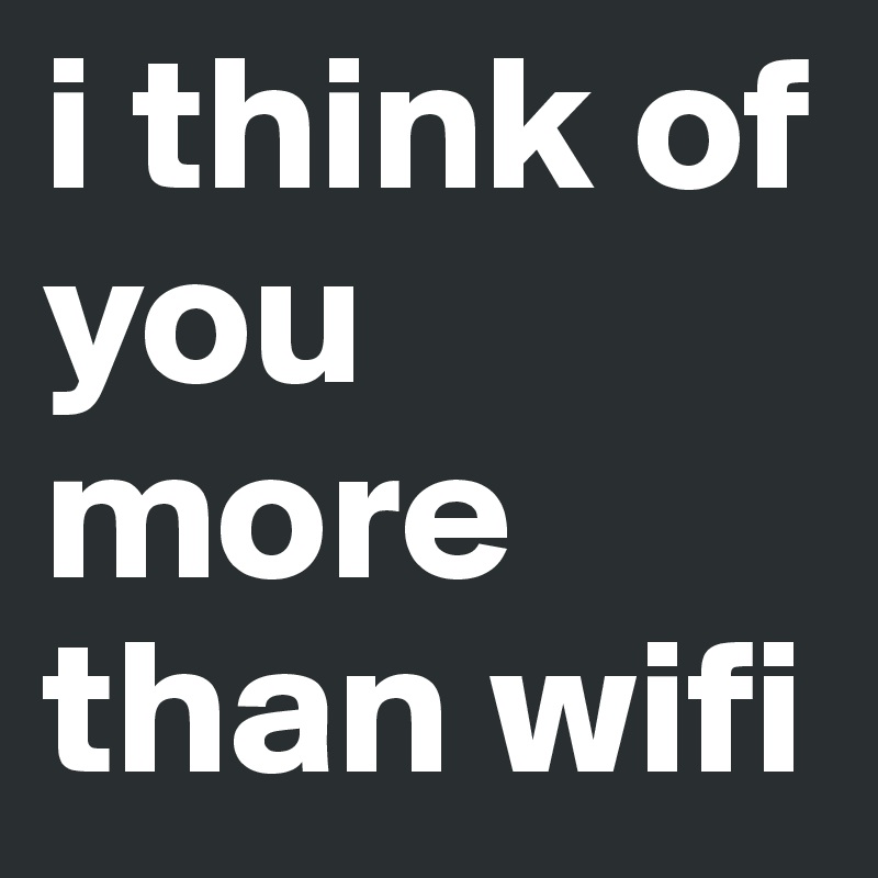 i think of you more than wifi