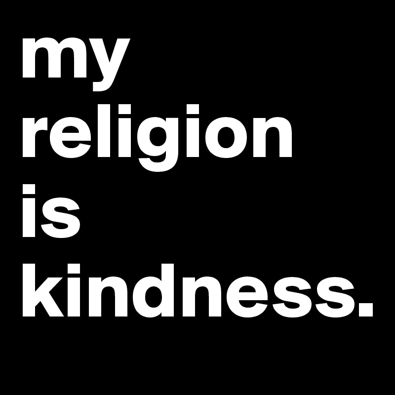 my religion
is
kindness.