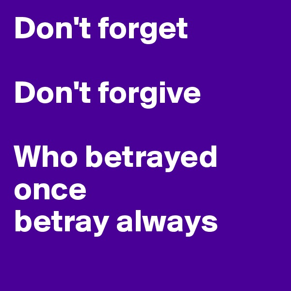 Don't forget

Don't forgive

Who betrayed once 
betray always
