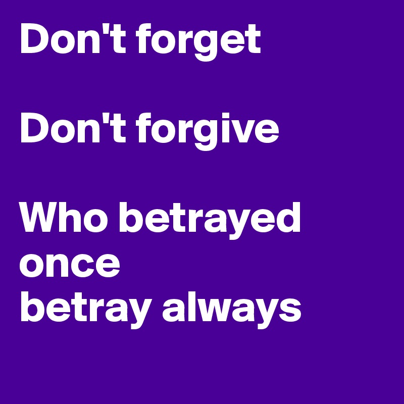 Don't forget

Don't forgive

Who betrayed once 
betray always
