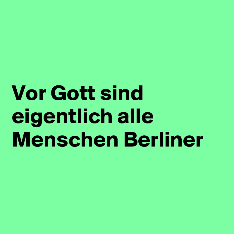 


Vor Gott sind eigentlich alle Menschen Berliner


