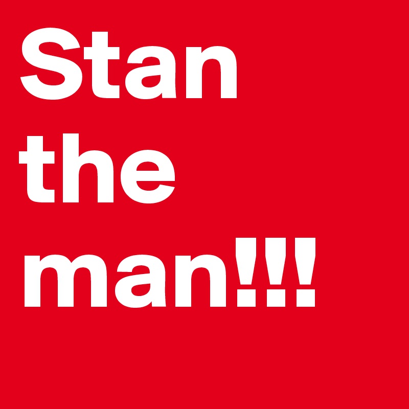 Stan the man!!!