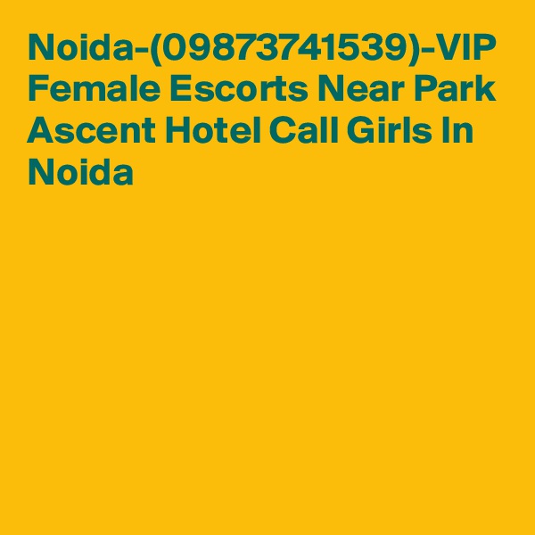Noida-(09873741539)-VIP Female Escorts Near Park Ascent Hotel Call Girls In Noida