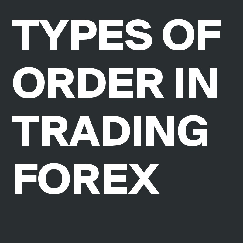 TYPES OF ORDER IN TRADING FOREX