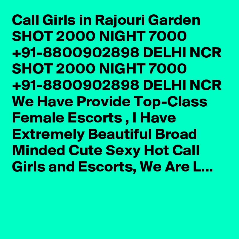 Call Girls in Rajouri Garden SHOT 2000 NIGHT 7000 +91-8800902898 DELHI NCR SHOT 2000 NIGHT 7000 +91-8800902898 DELHI NCR We Have Provide Top-Class Female Escorts , I Have Extremely Beautiful Broad Minded Cute Sexy Hot Call Girls and Escorts, We Are L...

