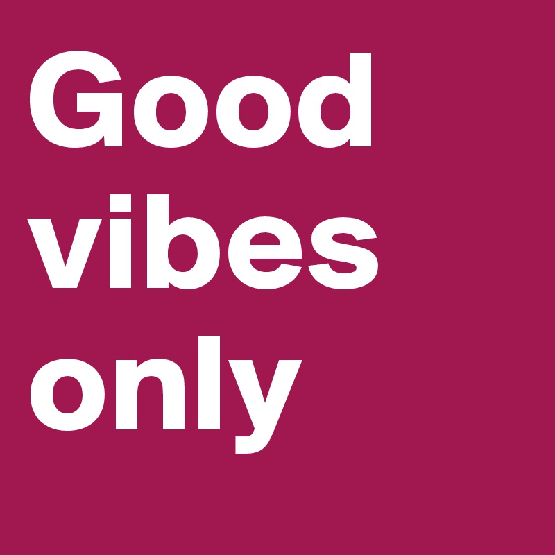 Good vibes only