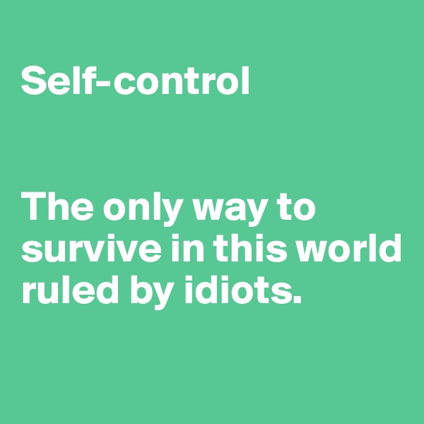 
Self-control


The only way to survive in this world ruled by idiots.
