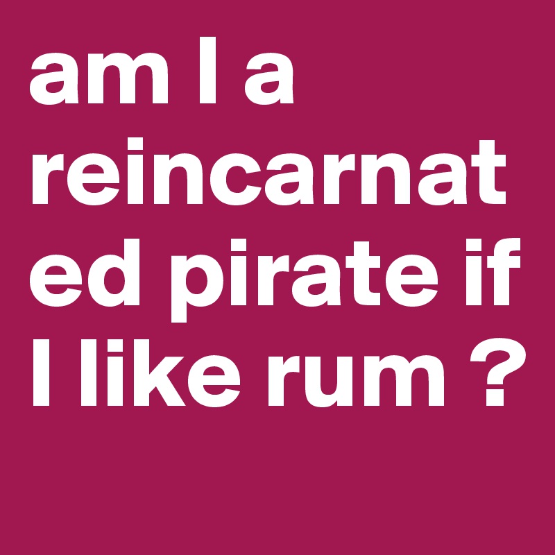 am I a reincarnated pirate if I like rum ?