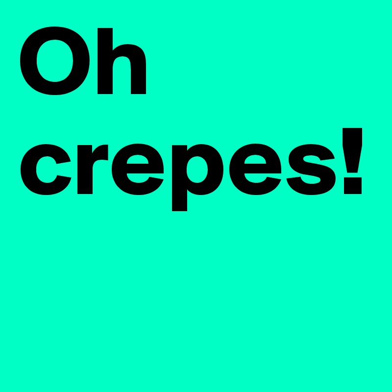 Oh crepes!
