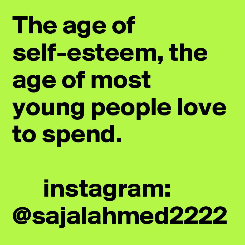 The age of self-esteem, the age of most young people love to spend.

      instagram: @sajalahmed2222