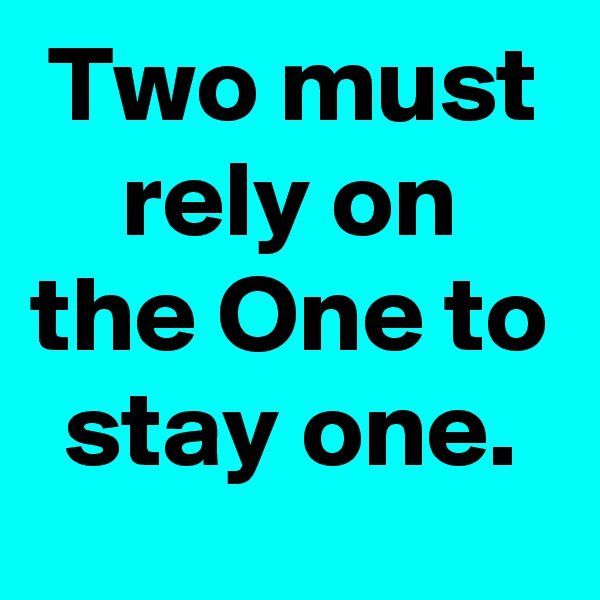 Two must rely on the One to stay one.