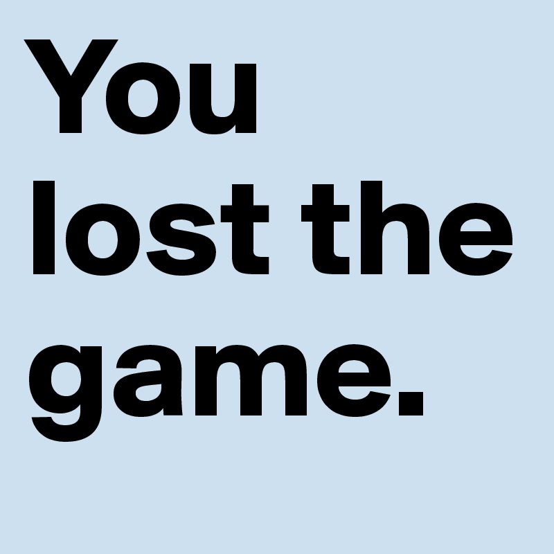 You lost the game.