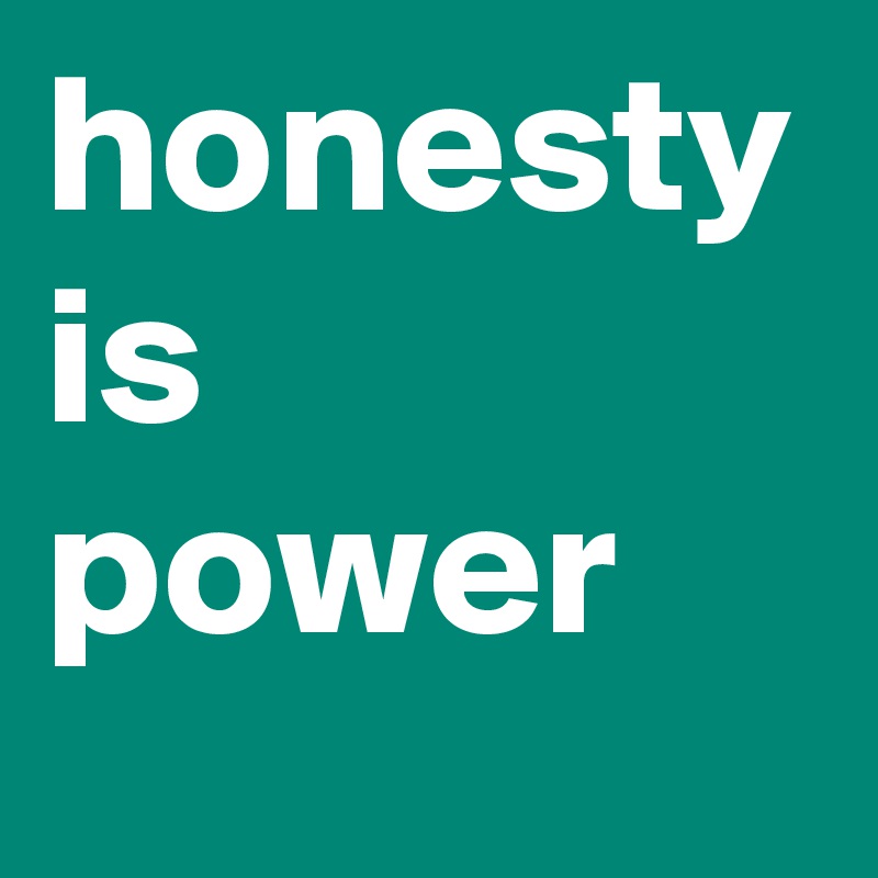 honesty is power
