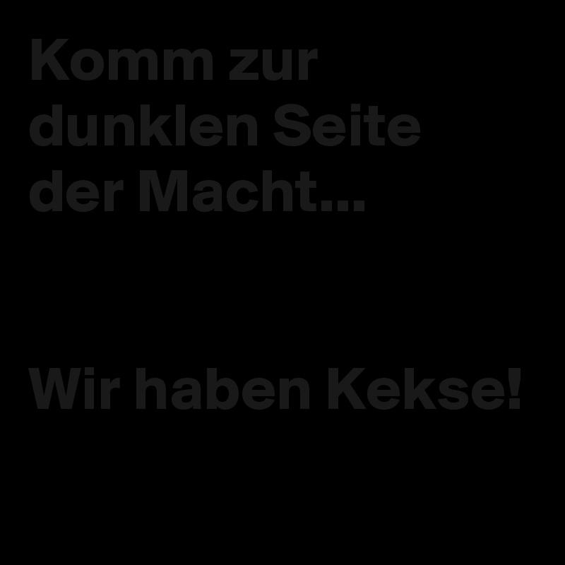 Komm zur dunklen Seite der Macht...


Wir haben Kekse!
