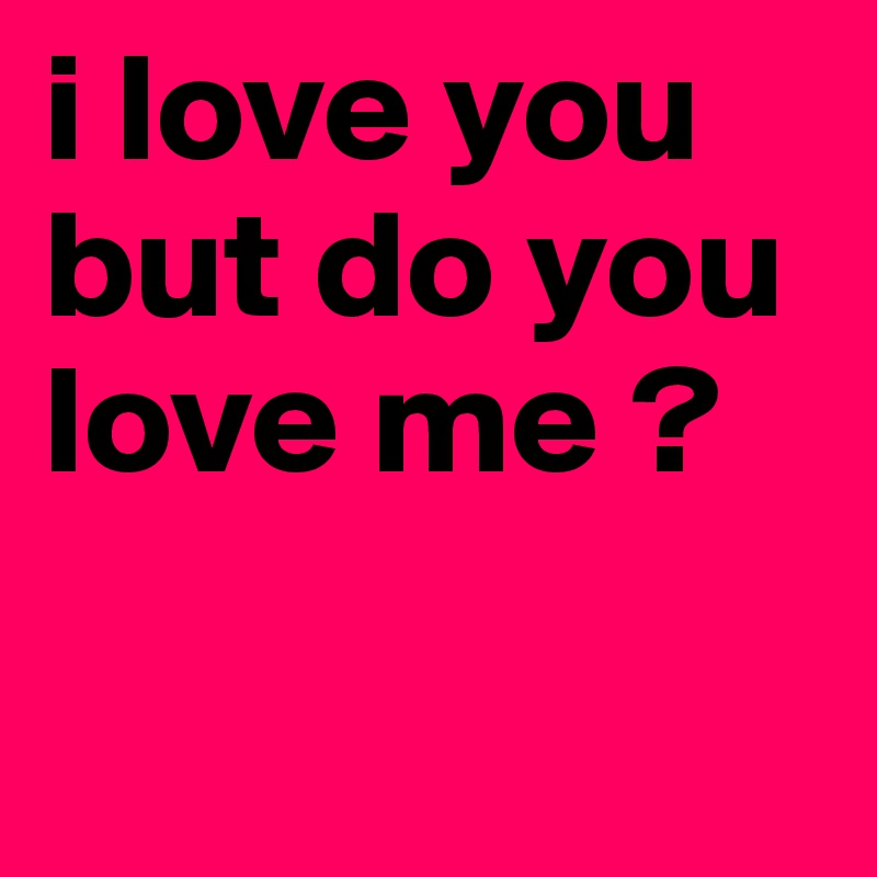 I Love You But Do You Love Me Post By Monziiee On Boldomatic