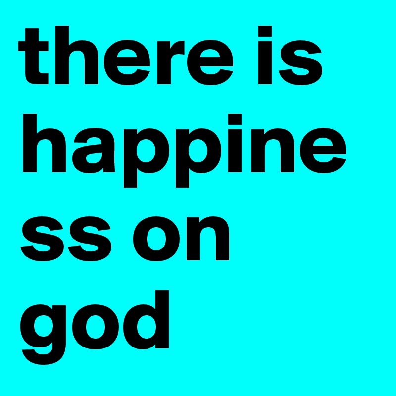 there is     happiness on god