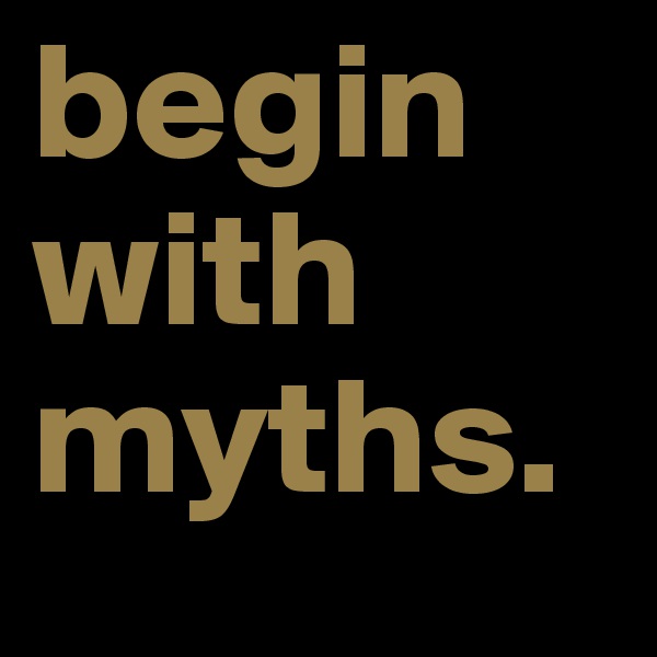 begin
with
myths.