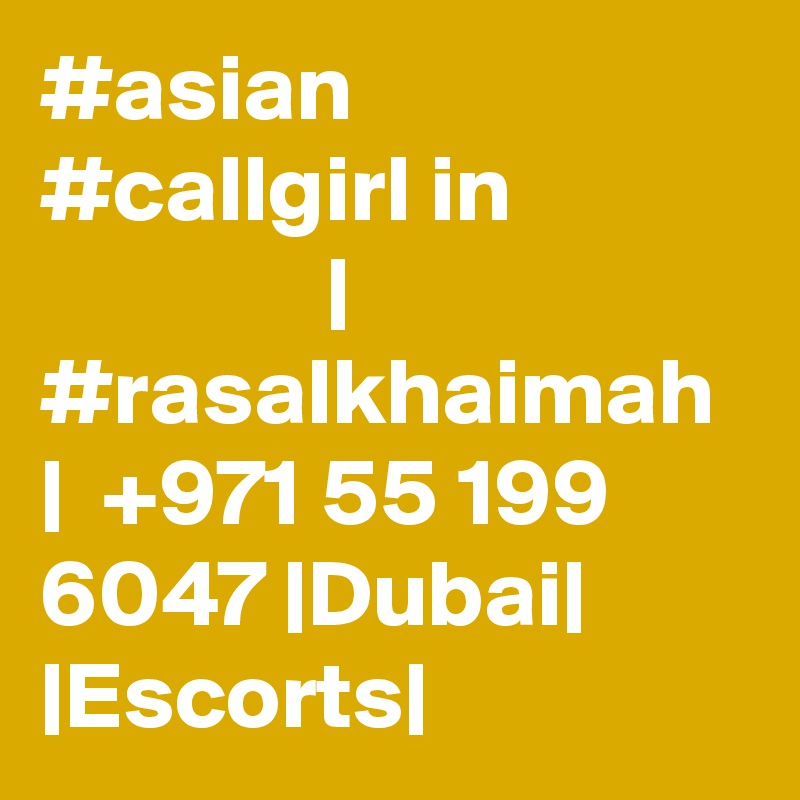 #asian #callgirl in                            | #rasalkhaimah  |  +971 55 199 6047 |Dubai| |Escorts|
