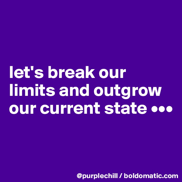 


let's break our limits and outgrow our current state •••

