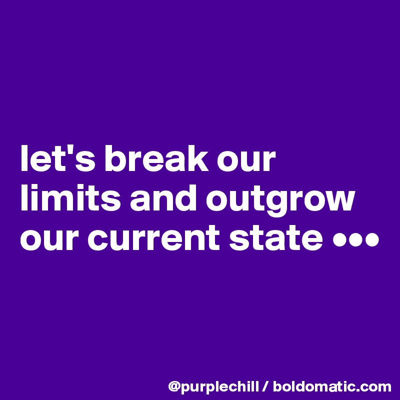 


let's break our limits and outgrow our current state •••

