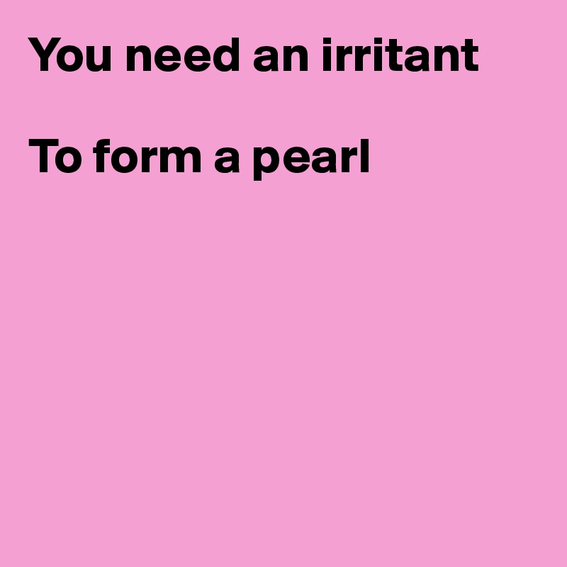 You need an irritant

To form a pearl






