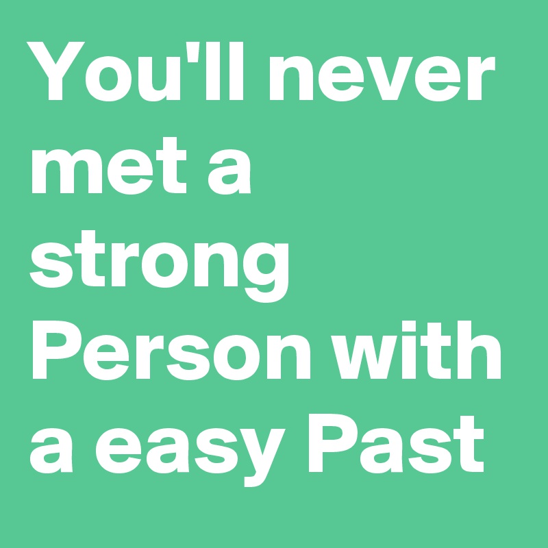 You'll never met a strong Person with a easy Past