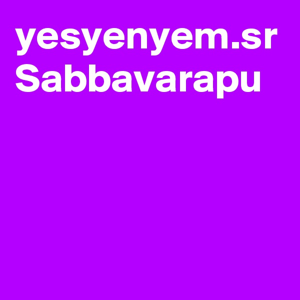 yesyenyem.sr 
Sabbavarapu
