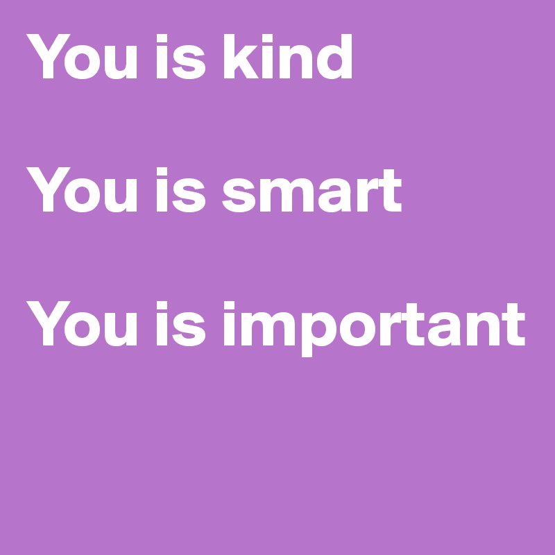 You is kind

You is smart

You is important

