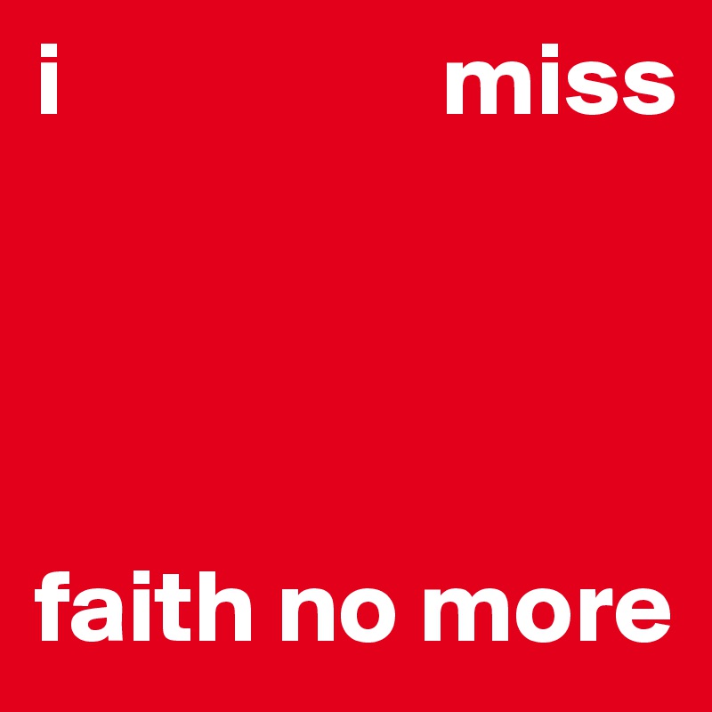 i                  miss  




faith no more