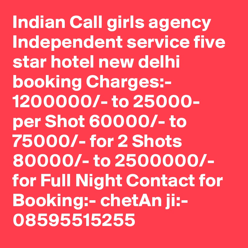 Indian Call girls agency Independent service five star hotel new delhi booking Charges:- 1200000/- to 25000- per Shot 60000/- to 75000/- for 2 Shots 80000/- to 2500000/- for Full Night Contact for Booking:- chetAn ji:- 08595515255