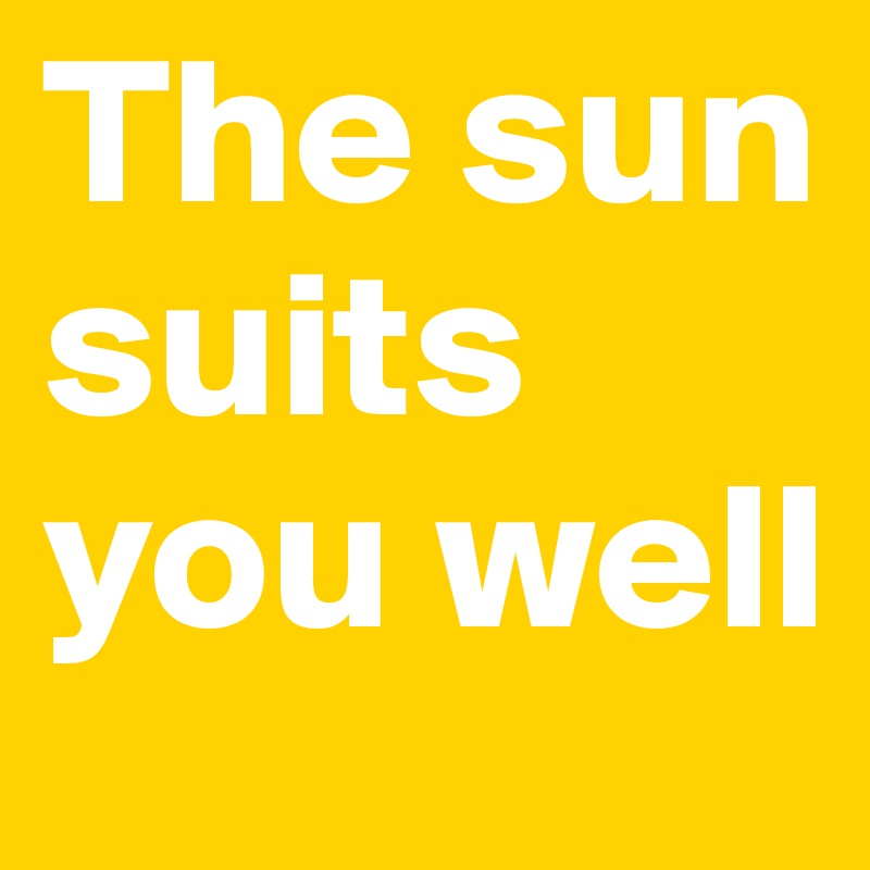 The sun suits you well 